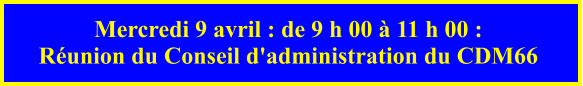 Mercredi 9 avril : de 9 h 00 à 11 h 00 :  Réunion du Conseil d'administration du CDM66